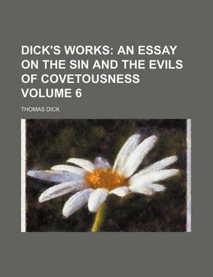 Book cover for Dick's Works Volume 6; An Essay on the Sin and the Evils of Covetousness