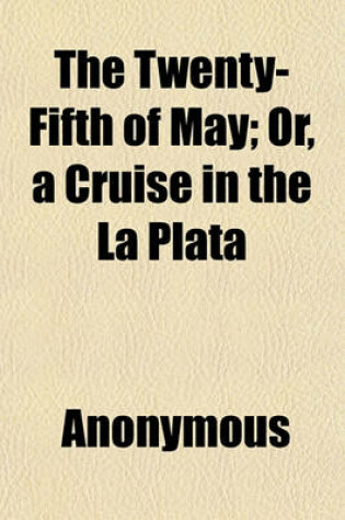 Cover of The Twenty-Fifth of May; Or, a Cruise in the La Plata