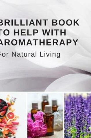 Cover of Brilliant Book To Help With Aromatherapy For Natural Living