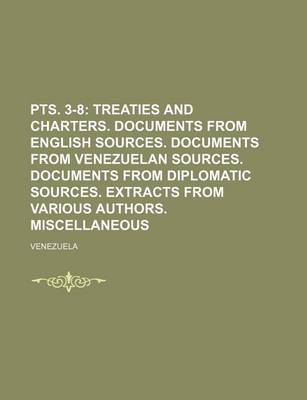 Book cover for Pts. 3-8; Treaties and Charters. Documents from English Sources. Documents from Venezuelan Sources. Documents from Diplomatic Sources. Extracts from Various Authors. Miscellaneous