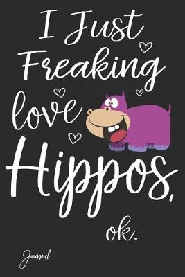 Book cover for I Just Freaking Love Hippos Ok Journal