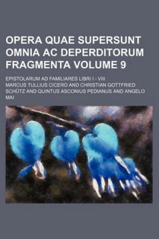 Cover of Opera Quae Supersunt Omnia AC Deperditorum Fragmenta Volume 9; Epistolarum Ad Familiares Libri I - VIII