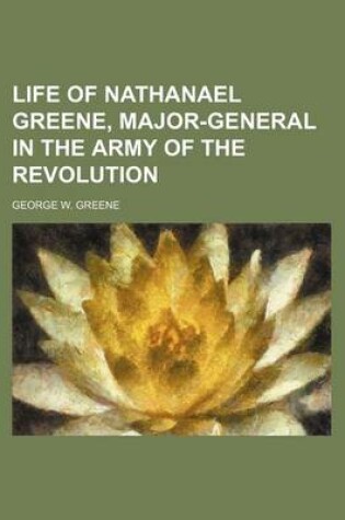 Cover of Life of Nathanael Greene, Major-General in the Army of the Revolution