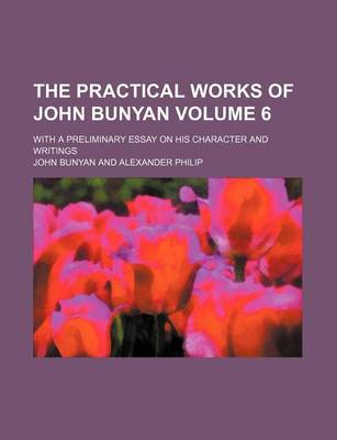 Book cover for The Practical Works of John Bunyan Volume 6; With a Preliminary Essay on His Character and Writings