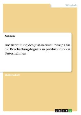 Book cover for Die Bedeutung des Just-in-time-Prinzips für die Beschaffungslogistik in produzierenden Unternehmen