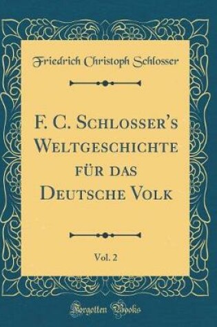 Cover of F. C. Schlosser's Weltgeschichte Fur Das Deutsche Volk, Vol. 2 (Classic Reprint)