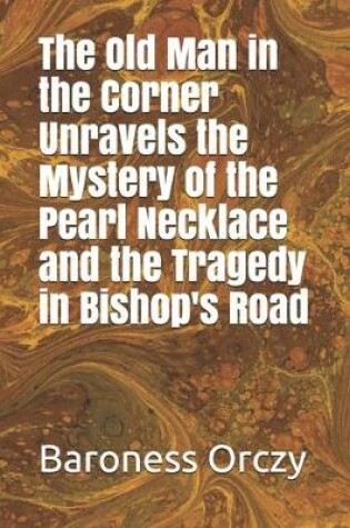 Cover of The Old Man in the Corner Unravels the Mystery of the Pearl Necklace and the Tragedy in Bishop's Road