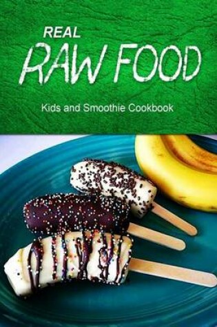 Cover of Real Raw Food - Kids and Smoothie Cookbook