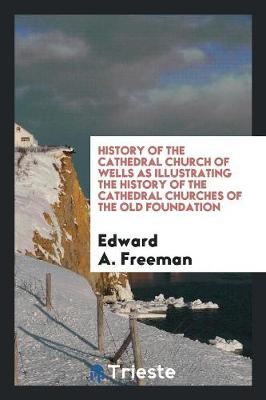 Book cover for History of the Cathedral Church of Wells as Illustrating the History of the ...