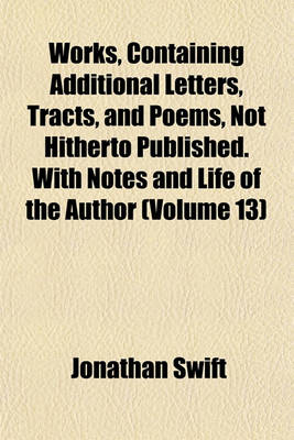 Book cover for Works, Containing Additional Letters, Tracts, and Poems, Not Hitherto Published. with Notes and Life of the Author (Volume 13)