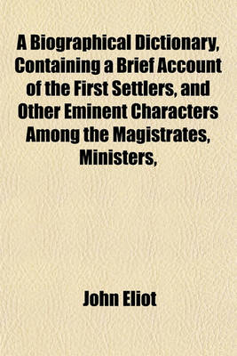 Book cover for A Biographical Dictionary, Containing a Brief Account of the First Settlers, and Other Eminent Characters Among the Magistrates, Ministers,