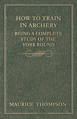 Book cover for How to Train in Archery - Being a Complete Study of the York Round