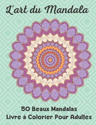 Book cover for L'art du Mandala 50 Beaux Mandalas Livre à Colorier Pour Adultes