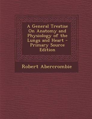 Book cover for A General Treatise on Anatomy and Physiology of the Lungs and Heart - Primary Source Edition