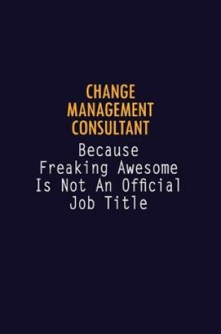 Cover of Change Management Consultant Because Freaking Awesome is not An Official Job Title