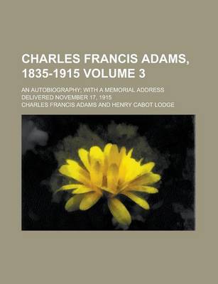 Book cover for Charles Francis Adams, 1835-1915; An Autobiography; With a Memorial Address Delivered November 17, 1915 Volume 3