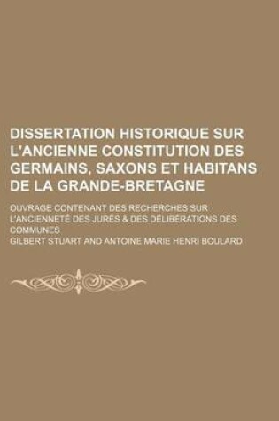 Cover of Dissertation Historique Sur L'Ancienne Constitution Des Germains, Saxons Et Habitans de La Grande-Bretagne; Ouvrage Contenant Des Recherches Sur L'Anc