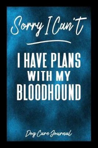 Cover of Sorry I Can't I Have Plans With My Bloodhound Dog Care Journal