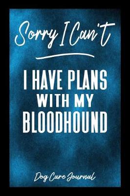 Book cover for Sorry I Can't I Have Plans With My Bloodhound Dog Care Journal