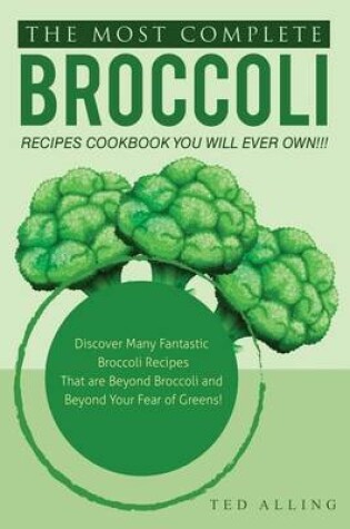 Cover of The Most Complete Broccoli Recipes Cookbook You Will Ever Own!!!