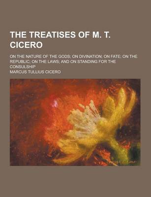 Book cover for The Treatises of M. T. Cicero; On the Nature of the Gods; On Divination; On Fate; On the Republic; On the Laws; And on Standing for the Consulship