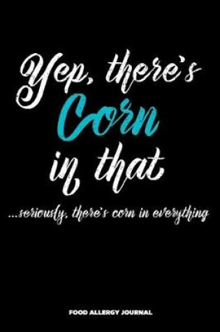 Cover of Yep There's Corn in That...Seriously There's Corn in Everything Food Allergy Journal