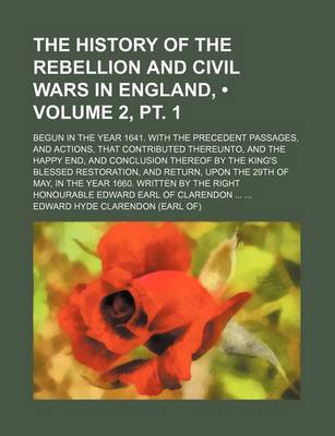 Book cover for The History of the Rebellion and Civil Wars in England, (Volume 2, PT. 1); Begun in the Year 1641. with the Precedent Passages, and Actions, That Contributed Thereunto, and the Happy End, and Conclusion Thereof by the King's Blessed Restoration, and Retur