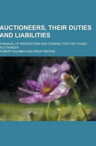 Cover of Auctioneers, Their Duties and Liabilities; A Manual of Instruction and Counsel for the Young Auctioneer