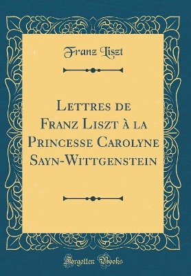 Book cover for Lettres de Franz Liszt A La Princesse Carolyne Sayn-Wittgenstein (Classic Reprint)