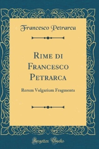 Cover of Rime di Francesco Petrarca: Rerum Vulgarium Fragmenta (Classic Reprint)