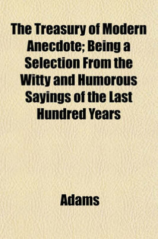 Cover of The Treasury of Modern Anecdote; Being a Selection from the Witty and Humorous Sayings of the Last Hundred Years