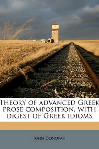 Cover of Theory of Advanced Greek Prose Composition, with Digest of Greek Idioms Volume 1 1p