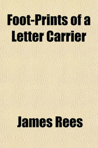 Cover of Foot-Prints of a Letter Carrier; Or, a History of the World's Correspondence. Containing Biographies, Tales, Sketches, Incidents, and Statistics Connected with Postal History