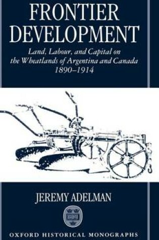 Cover of Frontier Development: Land, Labour, and Capital on the Wheatlands of Argentina and Canada, 1890-1914. Oxford Historical Monographs.