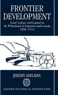 Book cover for Frontier Development: Land, Labour, and Capital on the Wheatlands of Argentina and Canada, 1890-1914. Oxford Historical Monographs.