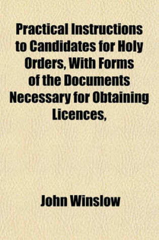 Cover of Practical Instructions to Candidates for Holy Orders, with Forms of the Documents Necessary for Obtaining Licences, &C