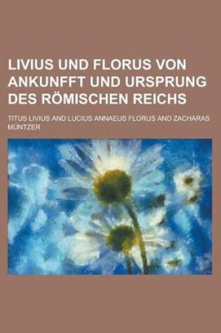 Cover of Livius Und Florus Von Ankunfft Und Ursprung Des Romischen Reichs