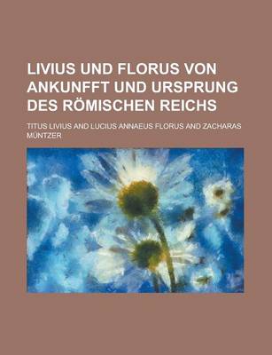Book cover for Livius Und Florus Von Ankunfft Und Ursprung Des Romischen Reichs