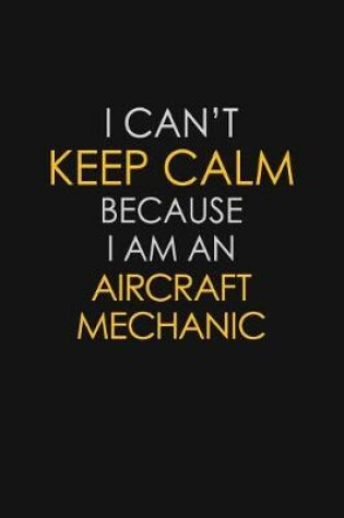 Cover of I Can't Keep Calm Because I Am An Aircraft Mechanic