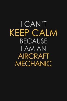 Book cover for I Can't Keep Calm Because I Am An Aircraft Mechanic