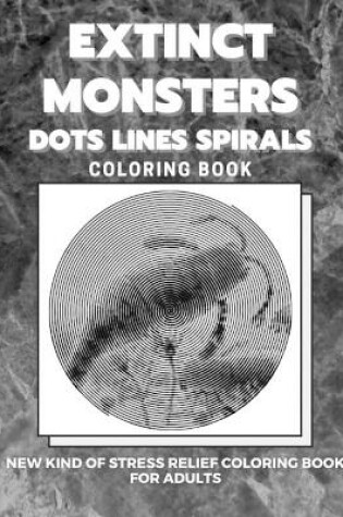 Cover of Extinct Monsters - Dots Lines Spirals Coloring Book