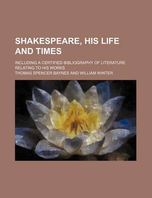 Book cover for Shakespeare, His Life and Times; Including a Certified Bibliography of Literature Relating to His Works