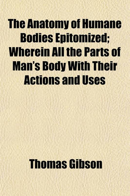 Book cover for The Anatomy of Humane Bodies Epitomized; Wherein All the Parts of Man's Body with Their Actions and Uses