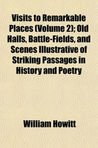 Cover of Visits to Remarkable Places (Volume 2); Old Halls, Battle-Fields, and Scenes Illustrative of Striking Passages in History and Poetry