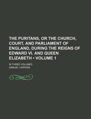 Book cover for The Puritans, or the Church, Court, and Parliament of England, During the Reigns of Edward VI. and Queen Elizabeth (Volume 1); In Three Volumes