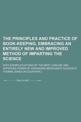 Cover of The Principles and Practice of Book-Keeping, Embracing an Entirely New and Improved Method of Imparting the Science; With Exemplifications of the Most Concise and Approved Forms of Arranging Merchants' Accounts
