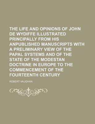 Book cover for The Life and Opinions of John de Wydiffe Illustrated Principally from His Anpublished Manuscripts with a Preliminary View of the Papal Systems and of