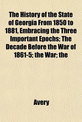 Book cover for The History of the State of Georgia from 1850 to 1881, Embracing the Three Important Epochs; The Decade Before the War of 1861-5; The War; The