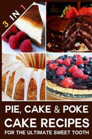 Cover of Pie, Cake & Poke Cake Recipes for the Ultimate Sweet Tooth