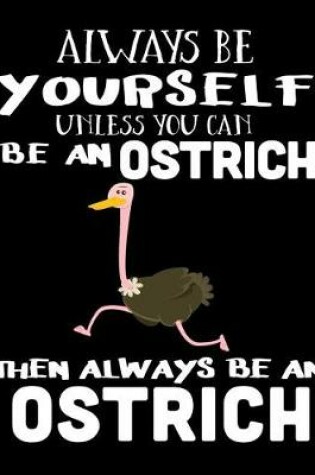 Cover of Always Be Yourself Unless You Can Be an Ostrich Then Always Be an Ostrich